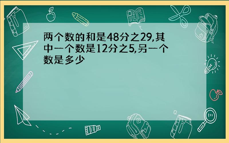 两个数的和是48分之29,其中一个数是12分之5,另一个数是多少