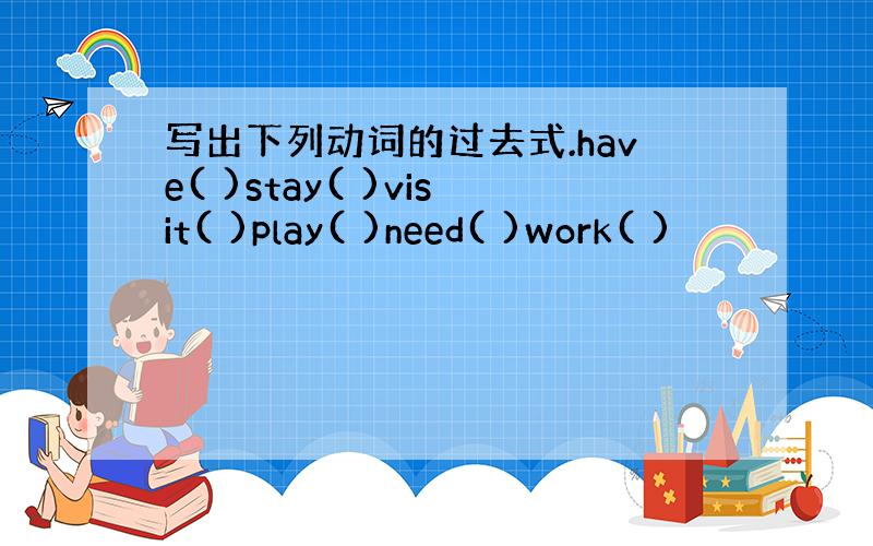 写出下列动词的过去式.have( )stay( )visit( )play( )need( )work( )