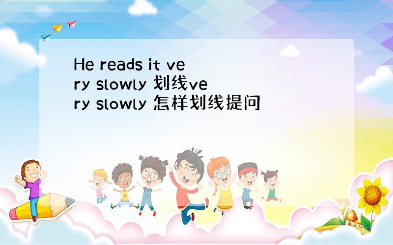 He reads it very slowly 划线very slowly 怎样划线提问