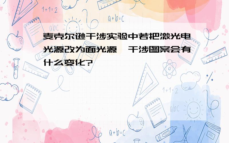 麦克尔逊干涉实验中若把激光电光源改为面光源,干涉图案会有什么变化?