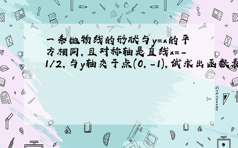 一条抛物线的形状与y=x的平方相同,且对称轴是直线x=-1/2,与y轴交于点(0,-1),试求出函数表达式.