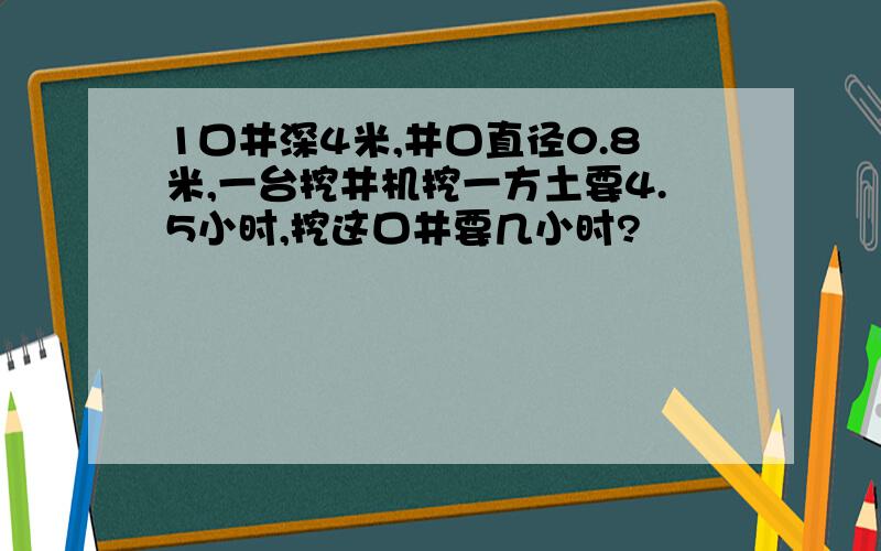 1口井深4米,井口直径0.8米,一台挖井机挖一方土要4.5小时,挖这口井要几小时?