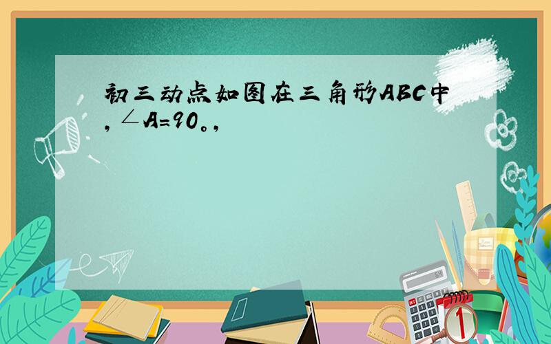 初三动点如图在三角形ABC中,∠A＝90°,