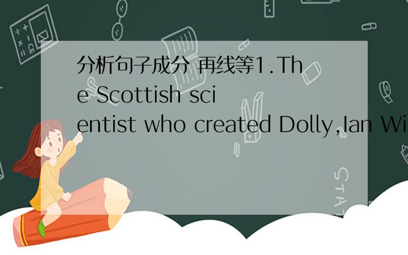 分析句子成分 再线等1.The Scottish scientist who created Dolly,Ian Wil