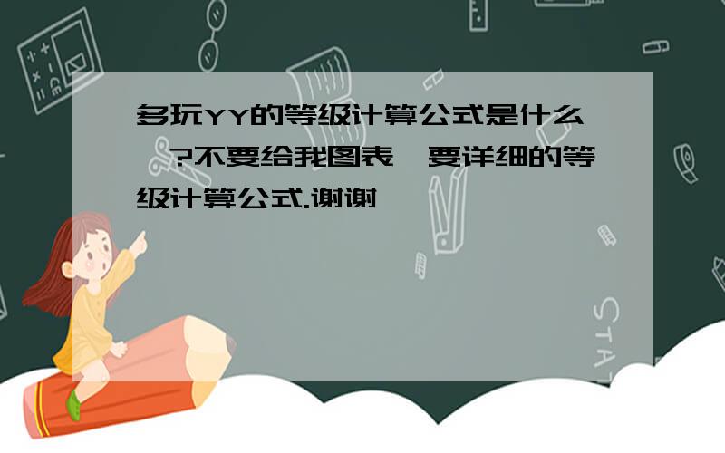 多玩YY的等级计算公式是什么,?不要给我图表,要详细的等级计算公式.谢谢