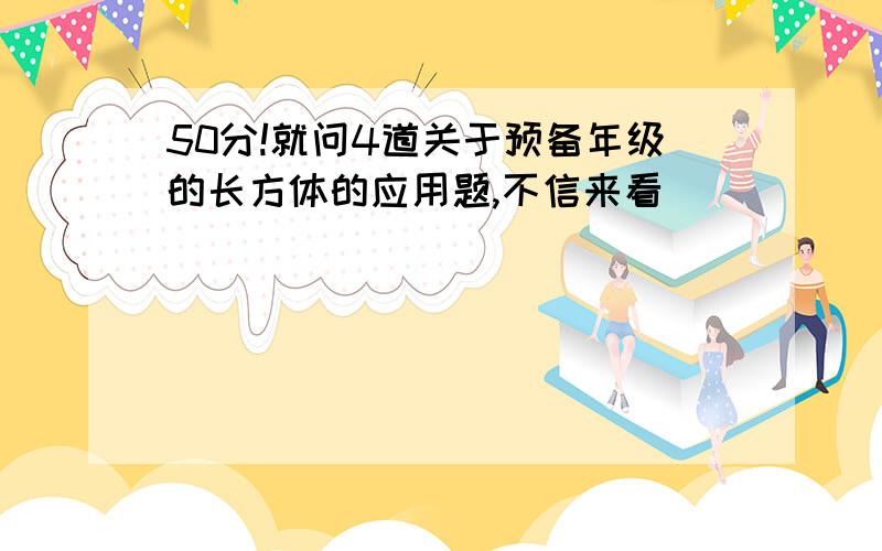 50分!就问4道关于预备年级的长方体的应用题,不信来看