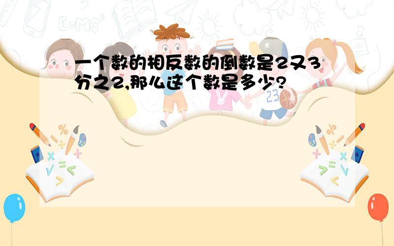 一个数的相反数的倒数是2又3分之2,那么这个数是多少?