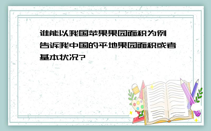 谁能以我国苹果果园面积为例,告诉我中国的平地果园面积或者基本状况?