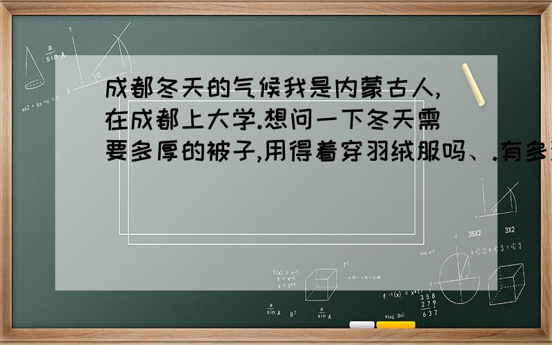 成都冬天的气候我是内蒙古人,在成都上大学.想问一下冬天需要多厚的被子,用得着穿羽绒服吗、.有多潮湿?