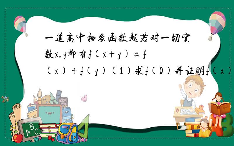 一道高中抽象函数题若对一切实数x,y都有f(x+y)=f(x)+f(y)(1)求f(0)并证明f(x)为奇函数（2）若f