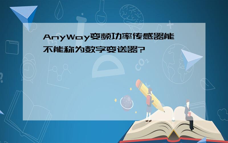 AnyWay变频功率传感器能不能称为数字变送器?