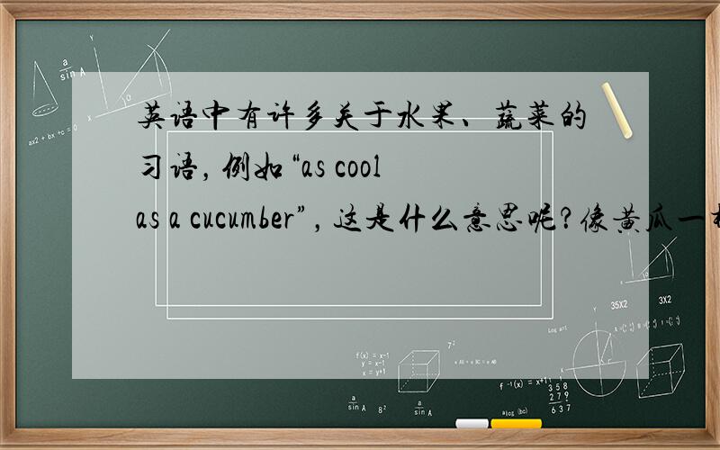 英语中有许多关于水果、蔬菜的习语，例如“as cool as a cucumber”，这是什么意思呢？像黄瓜一样酷？不，