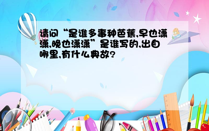 请问“是谁多事种芭蕉,早也潇潇,晚也潇潇”是谁写的,出自哪里,有什么典故?