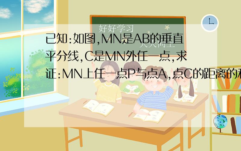 已知:如图,MN是AB的垂直平分线,C是MN外任一点,求证:MN上任一点P与点A,点C的距离的和等于P点与点B,点C的距