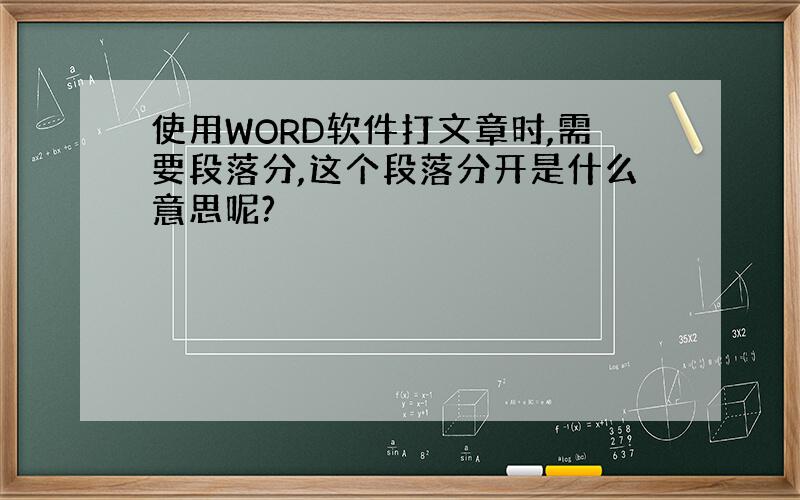 使用WORD软件打文章时,需要段落分,这个段落分开是什么意思呢?