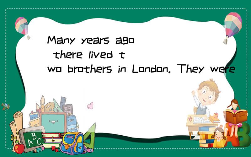 Many years ago there lived two brothers in London. They were