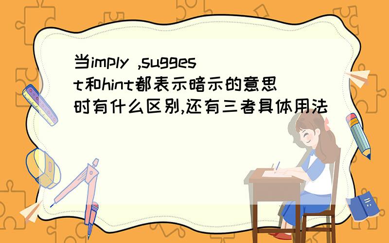 当imply ,suggest和hint都表示暗示的意思时有什么区别,还有三者具体用法