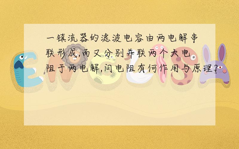 一镇流器的滤波电容由两电解串联形成,而又分别并联两个大电阻于两电解,问电阻有何作用与原理?