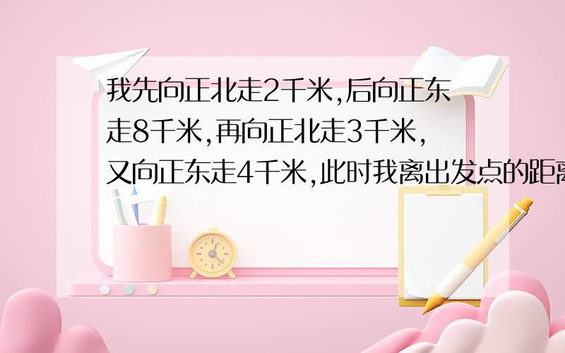 我先向正北走2千米,后向正东走8千米,再向正北走3千米,又向正东走4千米,此时我离出发点的距离是多少?