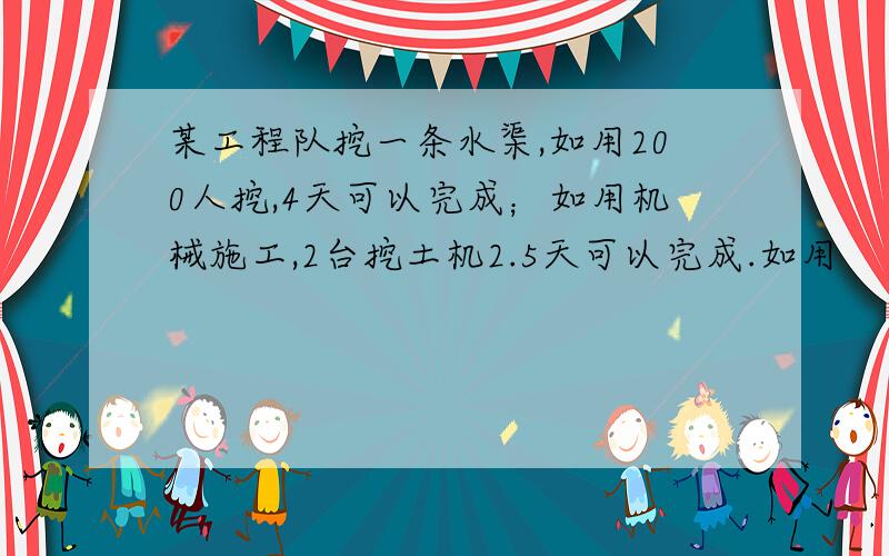 某工程队挖一条水渠,如用200人挖,4天可以完成；如用机械施工,2台挖土机2.5天可以完成.如用