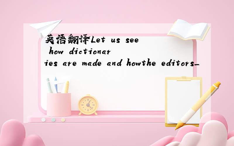 英语翻译Let us see how dictionaries are made and howthe editors_