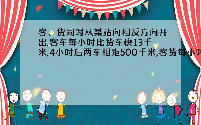 客、货同时从某站向相反方向开出,客车每小时比货车快13千米,4小时后两车相距500千米,客货每小时各行多