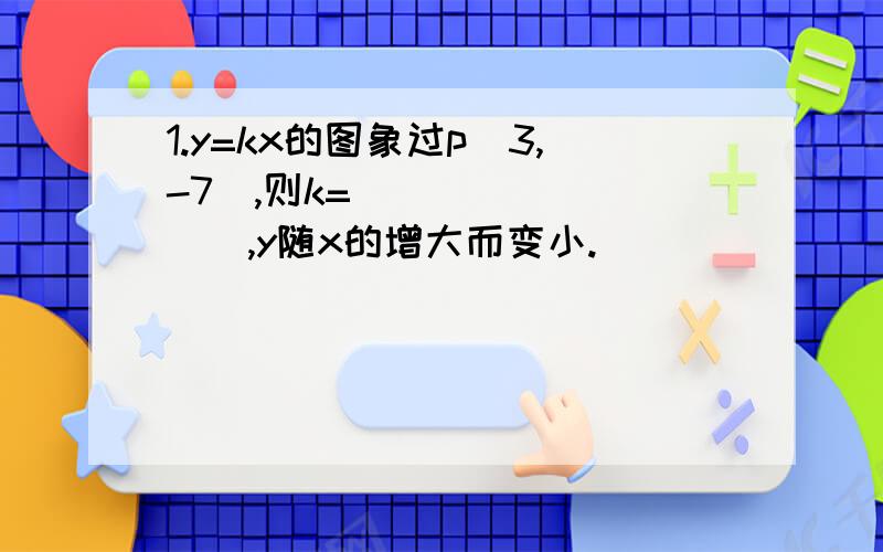 1.y=kx的图象过p(3,-7),则k=_________,y随x的增大而变小.