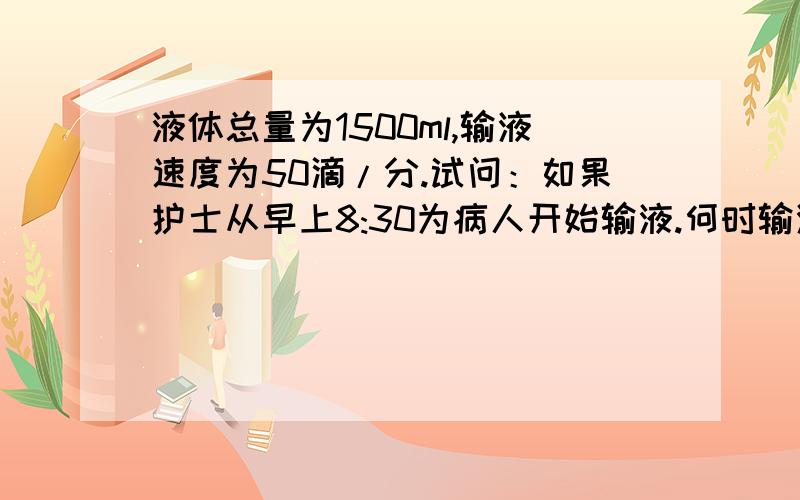 液体总量为1500ml,输液速度为50滴/分.试问：如果护士从早上8:30为病人开始输液.何时输液结束 ,