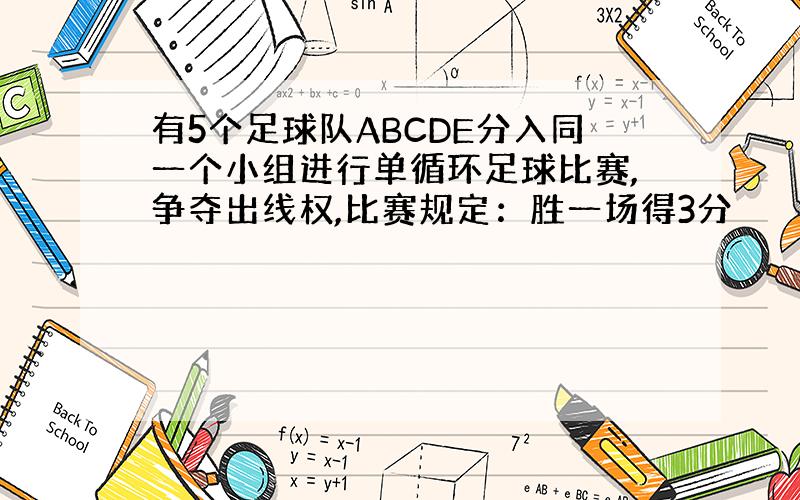 有5个足球队ABCDE分入同一个小组进行单循环足球比赛,争夺出线权,比赛规定：胜一场得3分