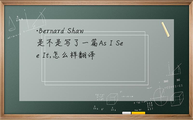 ·Bernard Shaw 是不是写了一篇As I See It,怎么样翻译