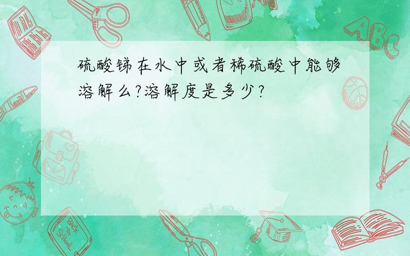 硫酸锑在水中或者稀硫酸中能够溶解么?溶解度是多少?