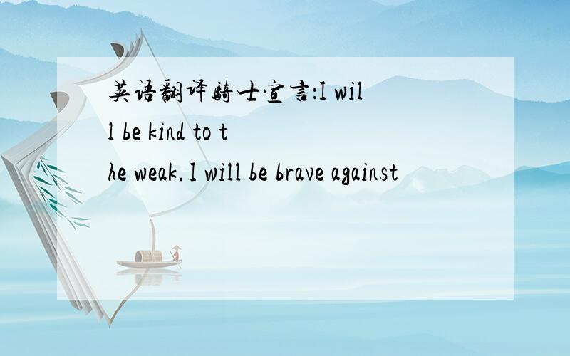 英语翻译骑士宣言：I will be kind to the weak.I will be brave against