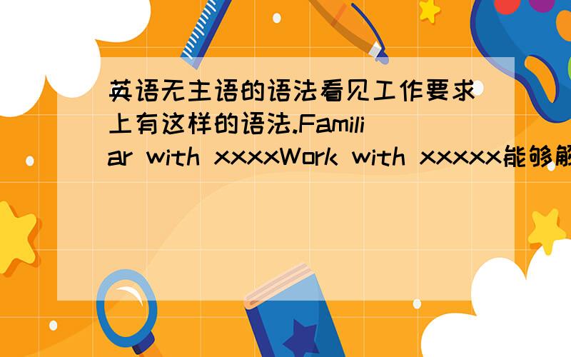 英语无主语的语法看见工作要求上有这样的语法.Familiar with xxxxWork with xxxxx能够解释下