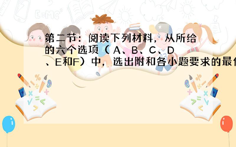 第二节：阅读下列材料，从所给的六个选项（ A、B、C、D、E和F）中，选出附和各小题要求的最佳选项。（供小题，每小题2分