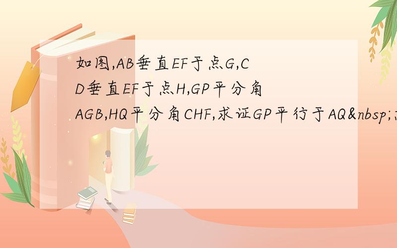 如图,AB垂直EF于点G,CD垂直EF于点H,GP平分角AGB,HQ平分角CHF,求证GP平行于AQ 急