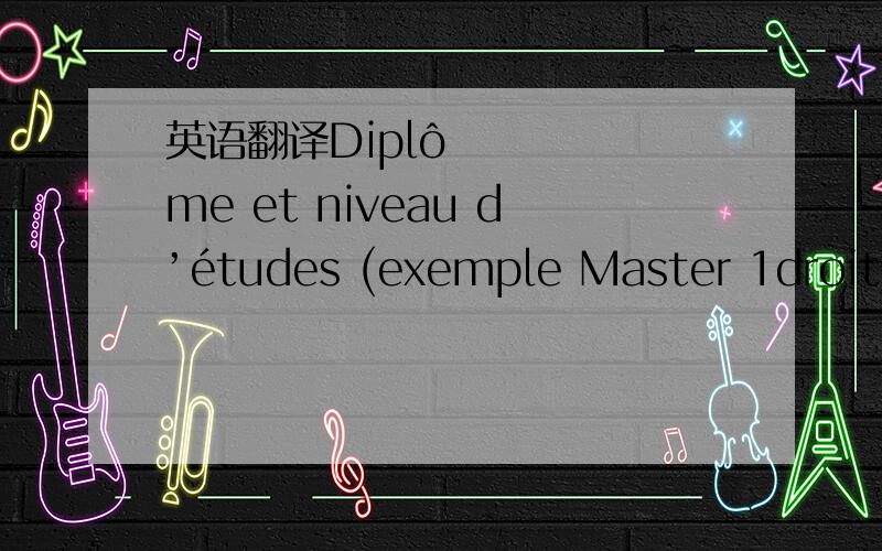 英语翻译Diplôme et niveau d’études (exemple Master 1droit)