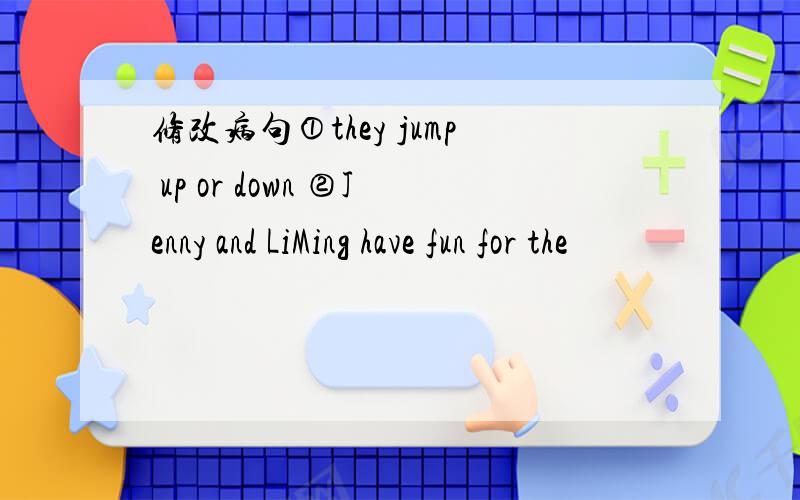 修改病句①they jump up or down ②Jenny and LiMing have fun for the