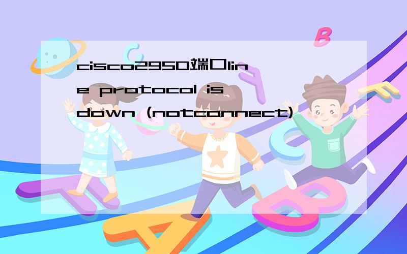 cisco2950端口line protocol is down (notconnect)