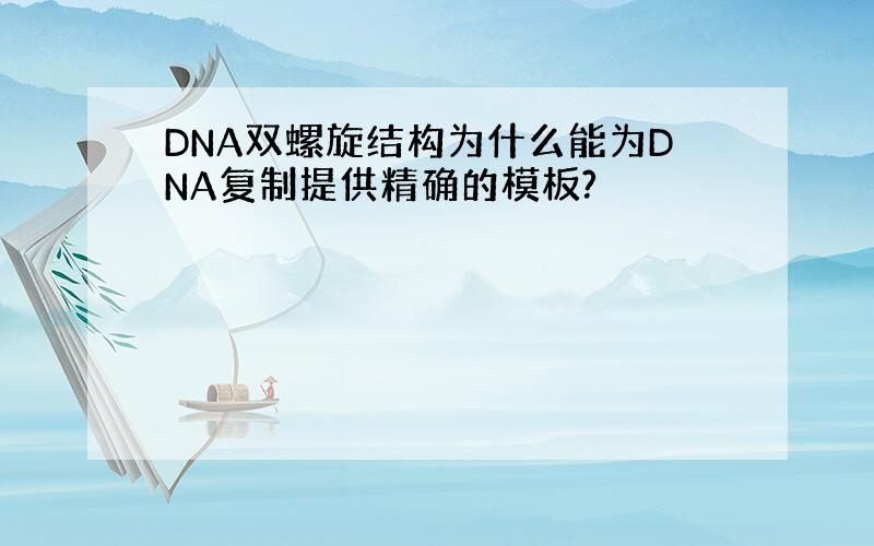 DNA双螺旋结构为什么能为DNA复制提供精确的模板?