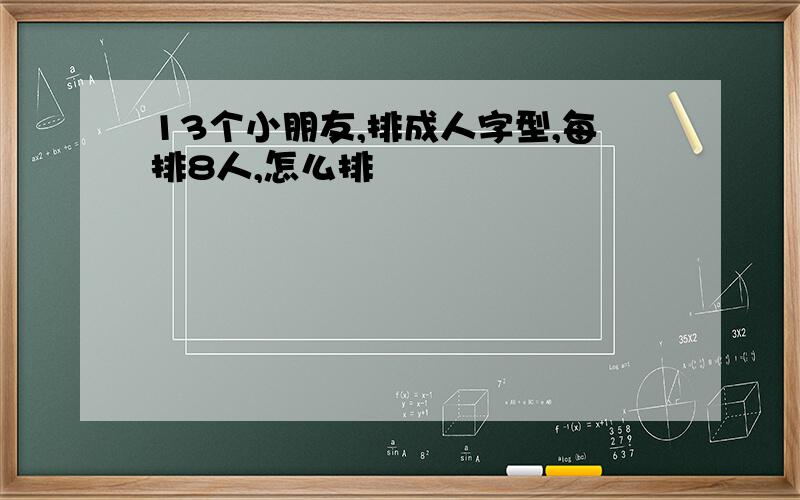 13个小朋友,排成人字型,每排8人,怎么排