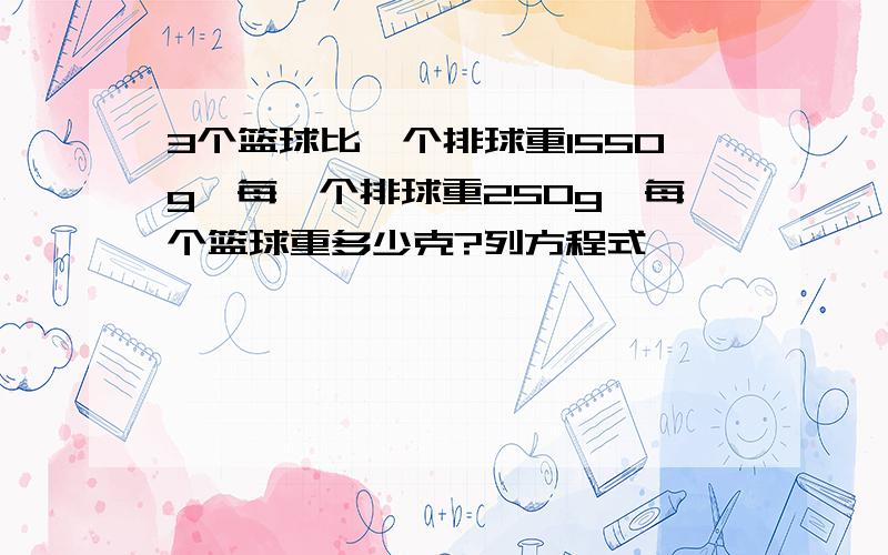 3个篮球比一个排球重1550g,每一个排球重250g,每个篮球重多少克?列方程式