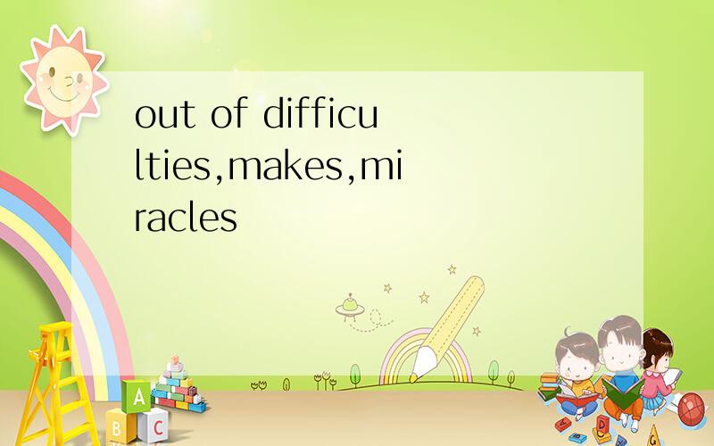 out of difficulties,makes,miracles