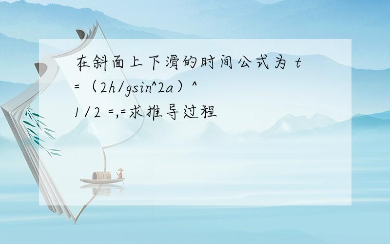 在斜面上下滑的时间公式为 t=（2h/gsin^2a）^1/2 =,=求推导过程