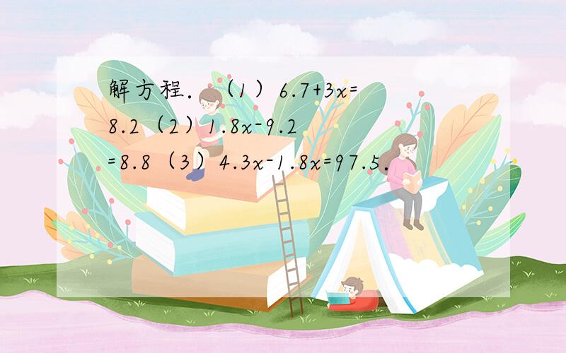 解方程．（1）6.7+3x=8.2（2）1.8x-9.2=8.8（3）4.3x-1.8x=97.5．