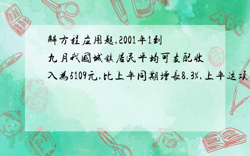 解方程应用题,2001年1到九月我国城镇居民平均可支配收入为5109元,比上年同期增长8.3%,上年这项同期收入