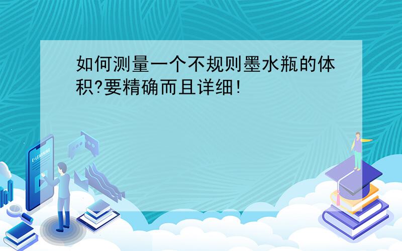 如何测量一个不规则墨水瓶的体积?要精确而且详细!