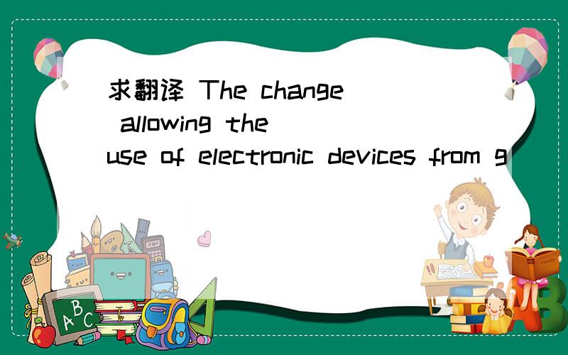 求翻译 The change allowing the use of electronic devices from g