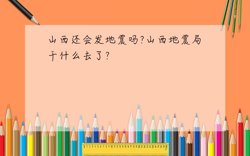 山西还会发地震吗?山西地震局干什么去了?