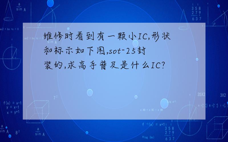 维修时看到有一颗小IC,形状和标示如下图,sot-25封装的,求高手普及是什么IC?