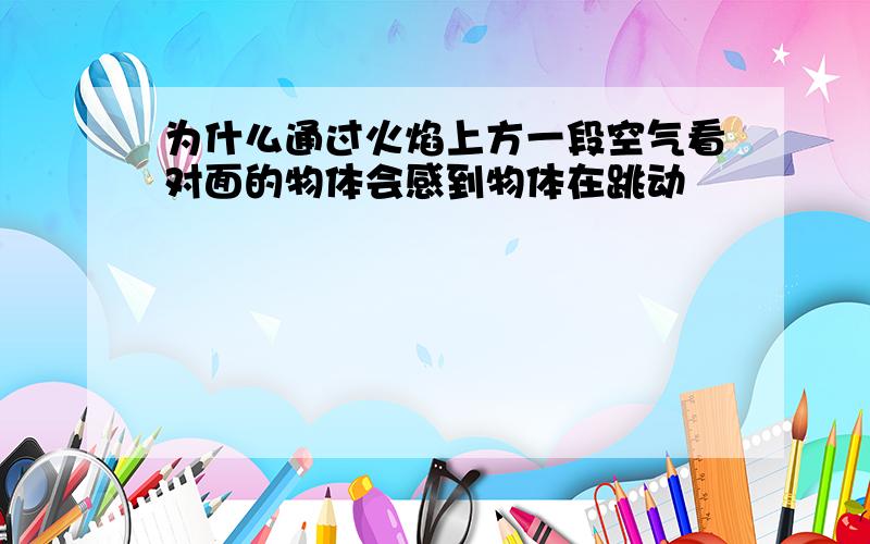 为什么通过火焰上方一段空气看对面的物体会感到物体在跳动